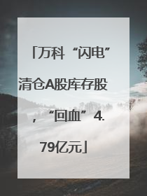 万科“闪电”清仓A股库存股，“回血”4.79亿元