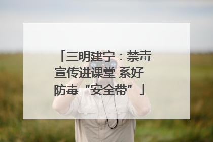 三明建宁：禁毒宣传进课堂 系好防毒“安全带”
