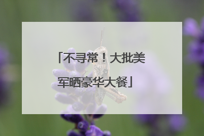 不寻常！大批美军晒豪华大餐
