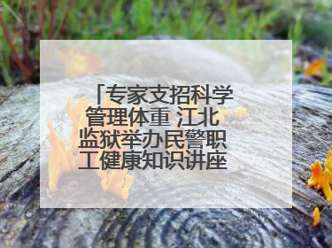 专家支招科学管理体重 江北监狱举办民警职工健康知识讲座“爱警暖警”