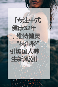 专注中式健康32年，维特健灵“祛湿轻”引爆国人养生新风潮