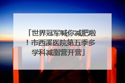 世界冠军喊你减肥啦！市西溪医院第五季多学科减脂营开营