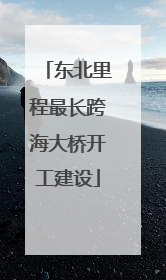 东北里程最长跨海大桥开工建设