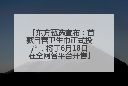 东方甄选宣布：首款自营卫生巾正式投产，将于6月18日在全网各平台开售