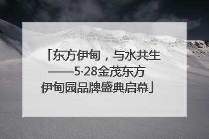 东方伊甸，与水共生——5·28金茂东方伊甸园品牌盛典启幕