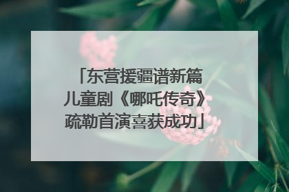 东营援疆谱新篇 儿童剧《哪吒传奇》疏勒首演喜获成功