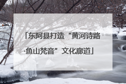 东阿县打造“黄河诗路·鱼山梵音”文化廊道