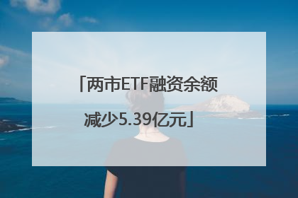 两市ETF融资余额减少5.39亿元