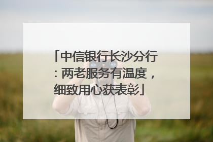 中信银行长沙分行：两老服务有温度，细致用心获表彰