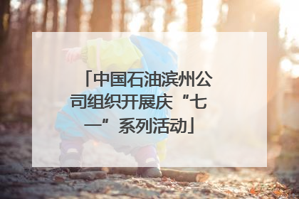 中国石油滨州公司组织开展庆“七一”系列活动