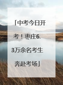 中考今日开考！枣庄6.3万余名考生奔赴考场