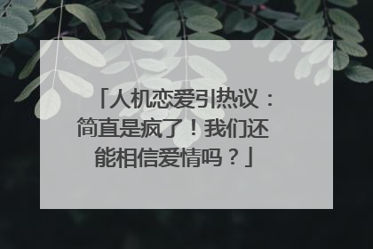 人机恋爱引热议：简直是疯了！我们还能相信爱情吗？