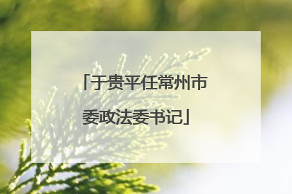 于贵平任常州市委政法委书记