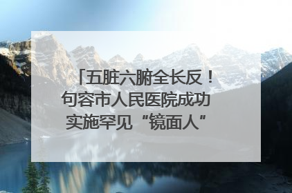 五脏六腑全长反！句容市人民医院成功实施罕见“镜面人”肝癌根治术