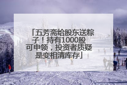 五芳斋给股东送粽子！持有1000股可申领，投资者质疑是变相清库存