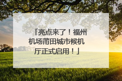 亮点来了！福州机场莆田城市候机厅正式启用！