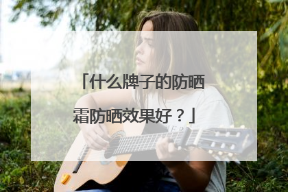 什么牌子的防晒霜防晒效果好？