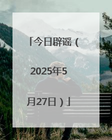 今日辟谣（2025年5月27日）
