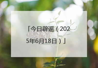 今日辟谣（2025年6月18日）