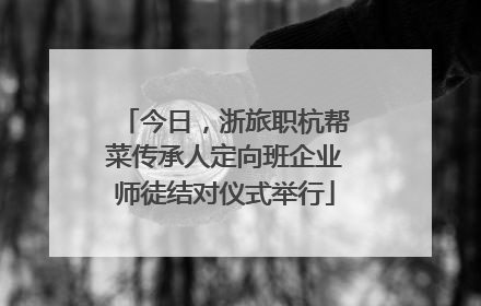 今日，浙旅职杭帮菜传承人定向班企业师徒结对仪式举行