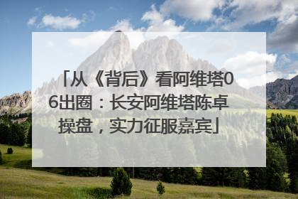 从《背后》看阿维塔06出圈：长安阿维塔陈卓操盘，实力征服嘉宾
