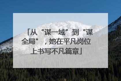 从“谋一域”到“谋全局”，她在平凡岗位上书写不凡篇章