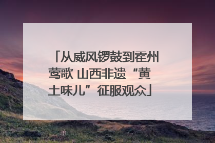 从威风锣鼓到霍州莺歌 山西非遗“黄土味儿”征服观众