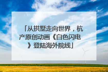 从拱墅走向世界，杭产原创动画《白色闪电》登陆海外院线