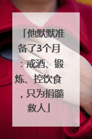 他默默准备了3个月：戒酒、锻炼、控饮食，只为捐髓救人