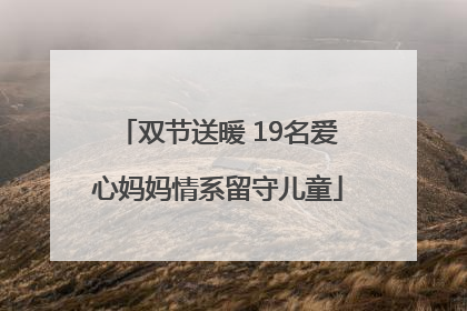 双节送暖 19名爱心妈妈情系留守儿童