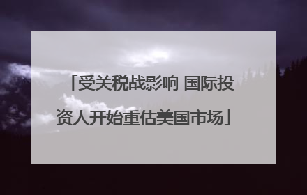 受关税战影响 国际投资人开始重估美国市场