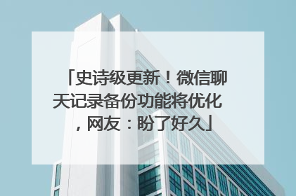 史诗级更新！微信聊天记录备份功能将优化，网友：盼了好久