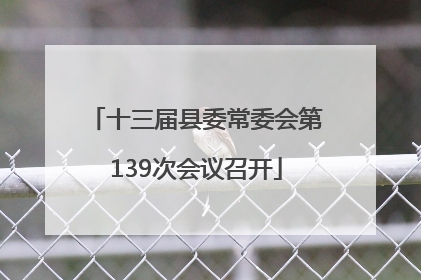 十三届县委常委会第139次会议召开