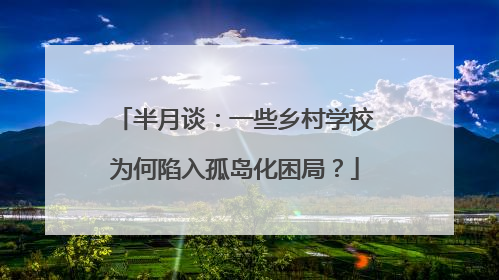 半月谈：一些乡村学校为何陷入孤岛化困局？
