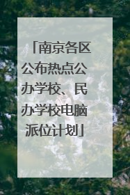 南京各区公布热点公办学校、民办学校电脑派位计划