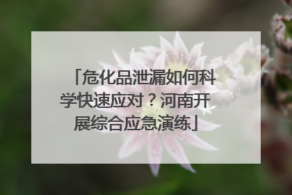 危化品泄漏如何科学快速应对？河南开展综合应急演练
