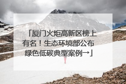 厦门火炬高新区榜上有名！生态环境部公布绿色低碳典型案例→