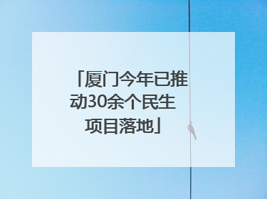 厦门今年已推动30余个民生项目落地