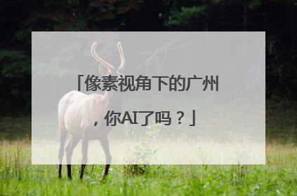 像素视角下的广州，你AI了吗？