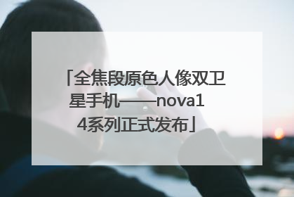 全焦段原色人像双卫星手机——nova14系列正式发布
