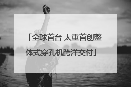 全球首台 太重首创整体式穿孔机跨洋交付
