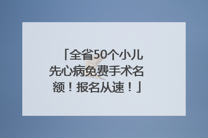 全省50个小儿先心病免费手术名额！报名从速！
