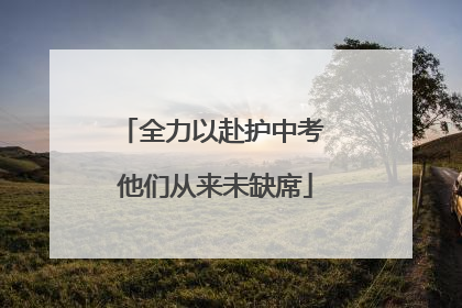 全力以赴护中考 他们从来未缺席