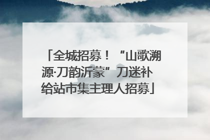 全城招募！“山歌溯源·刀韵沂蒙”刀迷补给站市集主理人招募