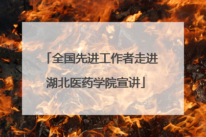 全国先进工作者走进湖北医药学院宣讲
