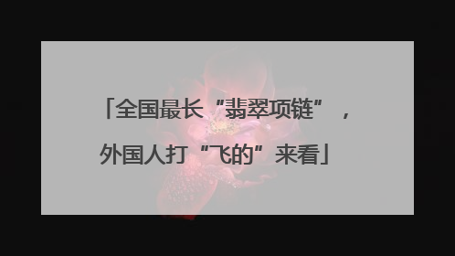 全国最长“翡翠项链”，外国人打“飞的”来看