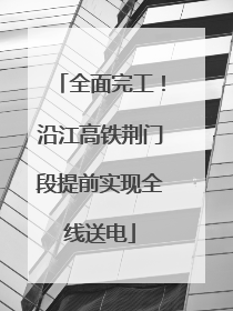 全面完工！沿江高铁荆门段提前实现全线送电