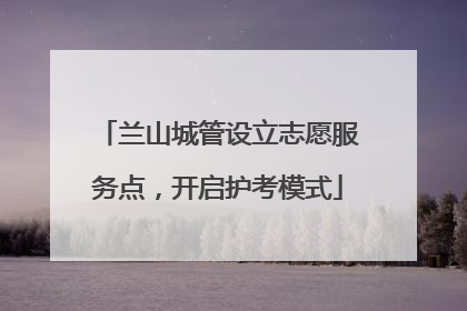兰山城管设立志愿服务点，开启护考模式