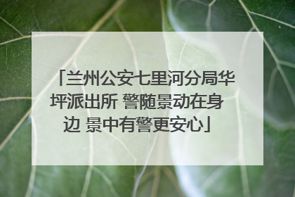 兰州公安七里河分局华坪派出所 警随景动在身边 景中有警更安心