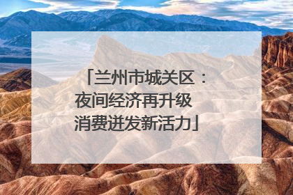 兰州市城关区：夜间经济再升级 消费迸发新活力